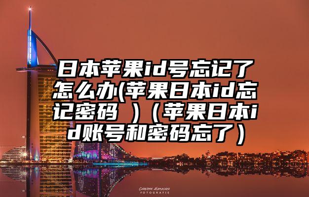 日本苹果id号忘记了怎么办(苹果日本id忘记密码 )（苹果日本id账号和密码忘了）