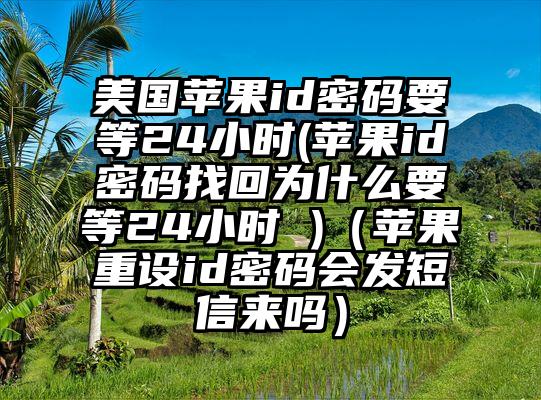 美国苹果id密码要等24小时(苹果id密码找回为什么要等24小时 )（苹果重设id密码会发短信来吗）
