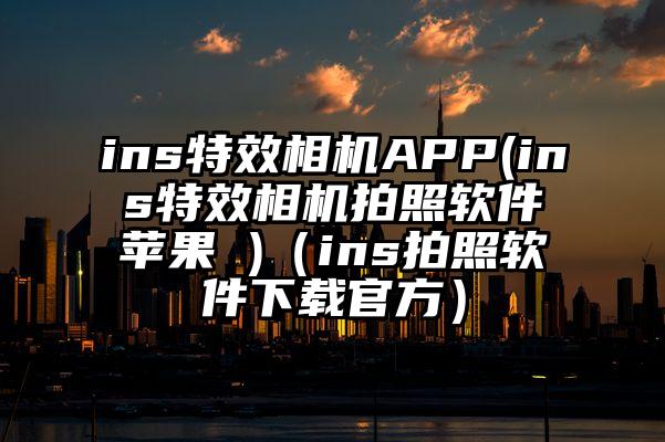ins特效相机APP(ins特效相机拍照软件苹果 )（ins拍照软件下载官方）