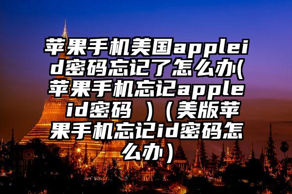 苹果手机美国appleid密码忘记了怎么办(苹果手机忘记apple id密码 )（美版苹果手机忘记id密码怎么办）