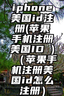 iphone美国id注册(苹果手机注册美国ID )（苹果手机注册美国id怎么注册）