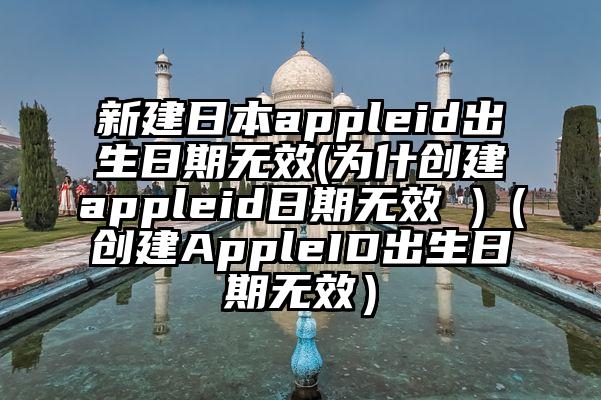 新建日本appleid出生日期无效(为什创建appleid日期无效 )（创建AppleID出生日期无效）