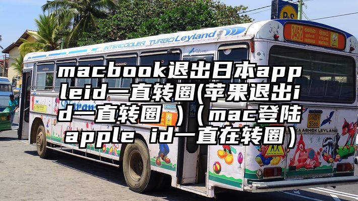 macbook退出日本appleid一直转圈(苹果退出id一直转圈 )（mac登陆apple id一直在转圈）
