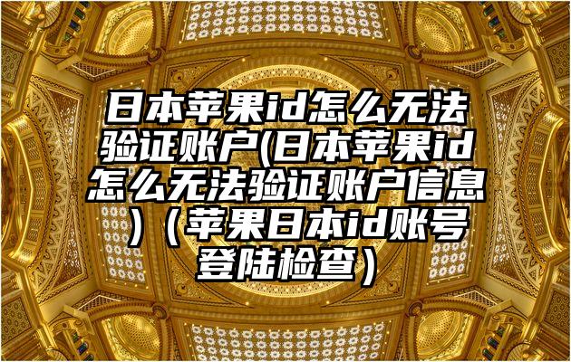 日本苹果id怎么无法验证账户(日本苹果id怎么无法验证账户信息 )（苹果日本id账号登陆检查）