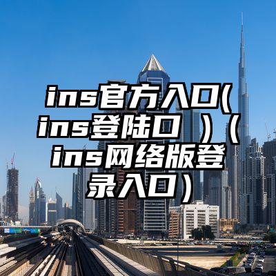 ins官方入口(ins登陆口 )（ins网络版登录入口）