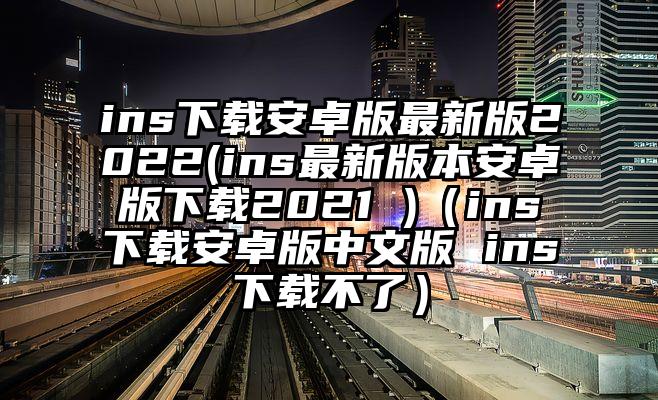 ins下载安卓版最新版2022(ins最新版本安卓版下载2021 )（ins下载安卓版中文版 ins下载不了）