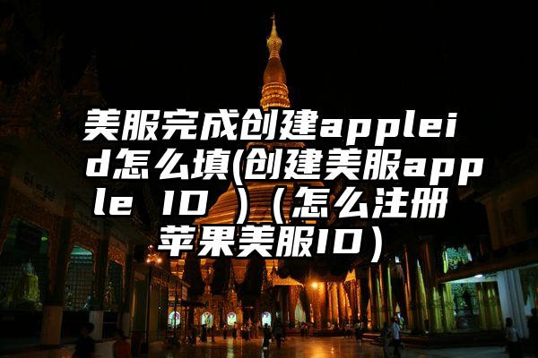 美服完成创建appleid怎么填(创建美服apple ID )（怎么注册苹果美服ID）