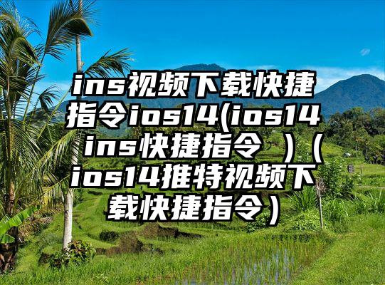 ins视频下载快捷指令ios14(ios14 ins快捷指令 )（ios14推特视频下载快捷指令）