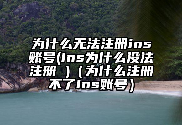 为什么无法注册ins账号(ins为什么没法注册 )（为什么注册不了ins账号）