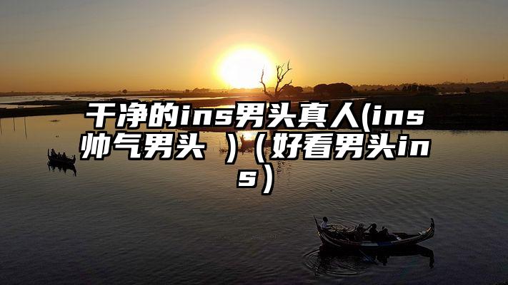 干净的ins男头真人(ins帅气男头 )（好看男头ins）