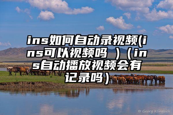 ins如何自动录视频(ins可以视频吗 )（ins自动播放视频会有记录吗）