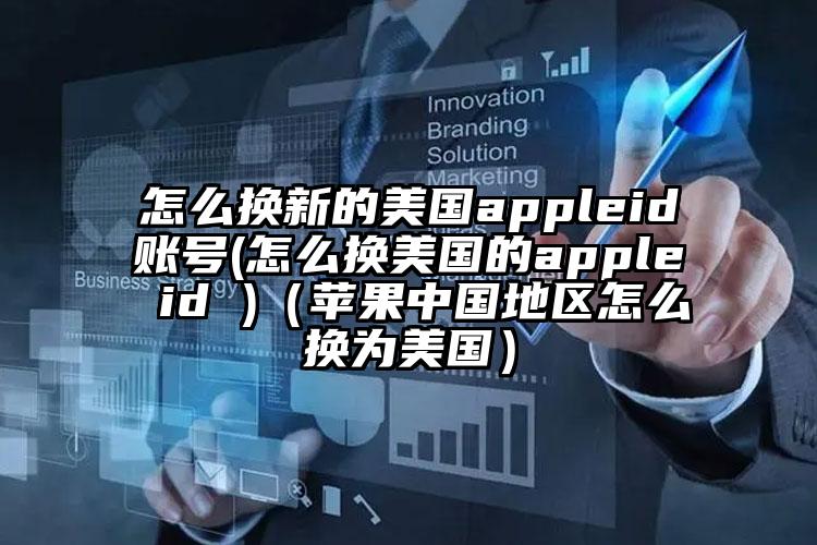 怎么换新的美国appleid账号(怎么换美国的apple id )（苹果中国地区怎么换为美国）