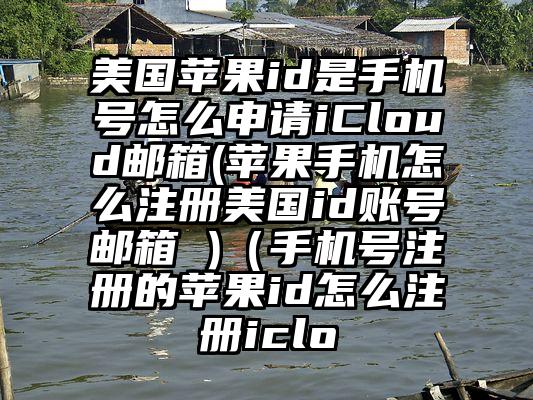 美国苹果id是手机号怎么申请iCloud邮箱(苹果手机怎么注册美国id账号邮箱 )（手机号注册的苹果id怎么注册iclo