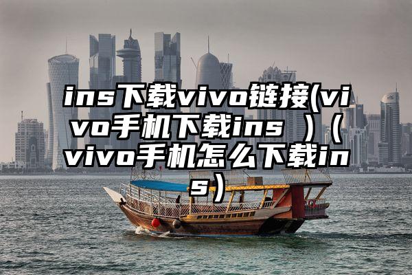 ins下载vivo链接(vivo手机下载ins )（vivo手机怎么下载ins）