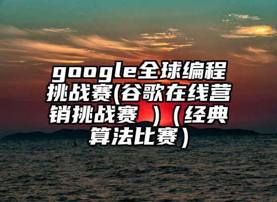 google全球编程挑战赛(谷歌在线营销挑战赛 )（经典算法比赛）