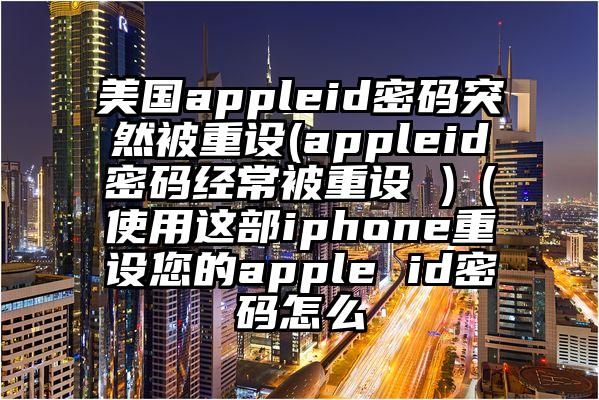 美国appleid密码突然被重设(appleid密码经常被重设 )(使用这部iphone重设您的apple id密码怎么