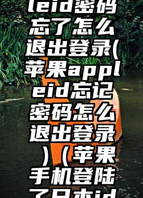 苹果日本appleid密码忘了怎么退出登录(苹果appleid忘记密码怎么退出登录 )（苹果手机登陆了日本id怎么退出）