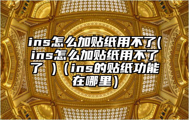 ins怎么加贴纸用不了(ins怎么加贴纸用不了了 )（ins的贴纸功能在哪里）