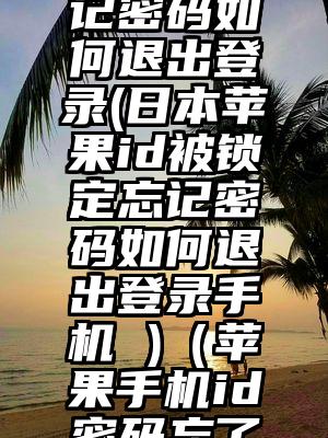 日本苹果id被锁定忘记密码如何退出登录(日本苹果id被锁定忘记密码如何退出登录手机 )（苹果手机id密码忘了怎么强制退出