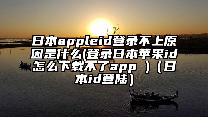 日本appleid登录不上原因是什么(登录日本苹果id怎么下载不了app )（日本id登陆）
