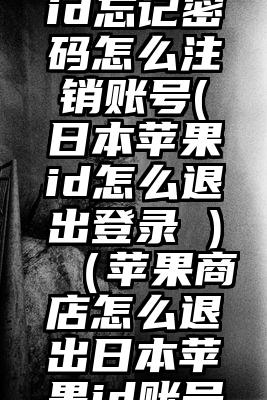 日本苹果id忘记密码怎么注销账号(日本苹果id怎么退出登录 )（苹果商店怎么退出日本苹果id账号）