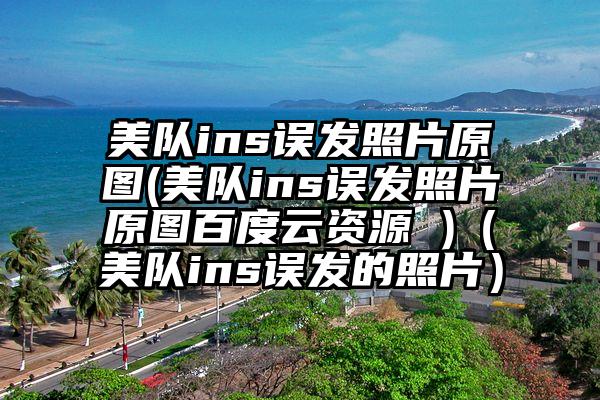 美队ins误发照片原图(美队ins误发照片原图百度云资源 )（美队ins误发的照片）
