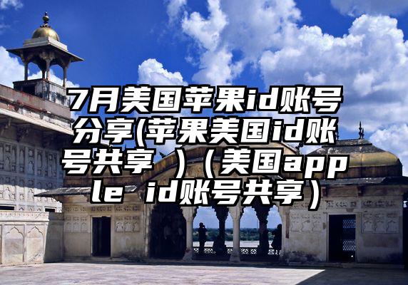 7月美国苹果id账号分享(苹果美国id账号共享 )（美国apple id账号共享）