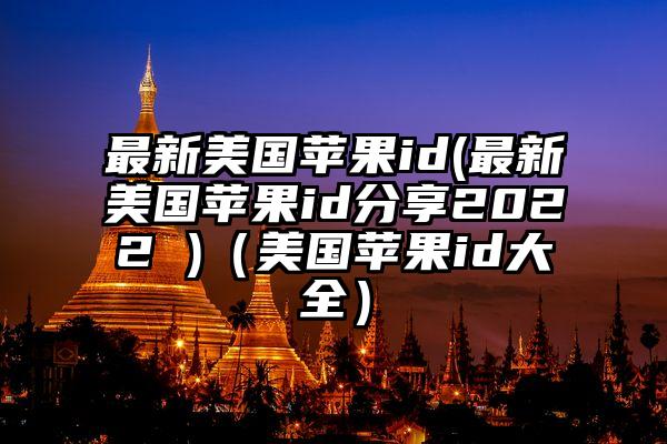 最新美国苹果id(最新美国苹果id分享2022 )（美国苹果id大全）