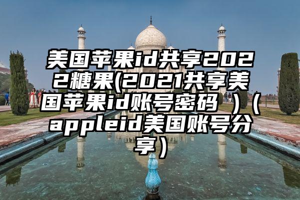 美国苹果id共享2022糖果(2021共享美国苹果id账号密码 )（appleid美国账号分享）
