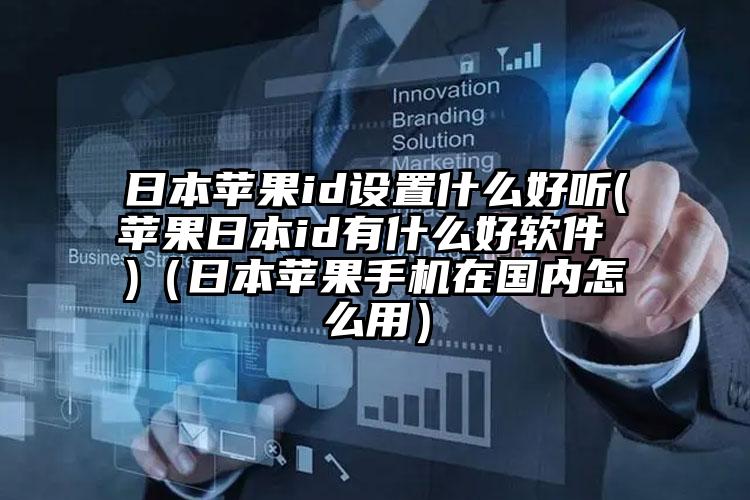 日本苹果id设置什么好听(苹果日本id有什么好软件 )（日本苹果手机在国内怎么用）