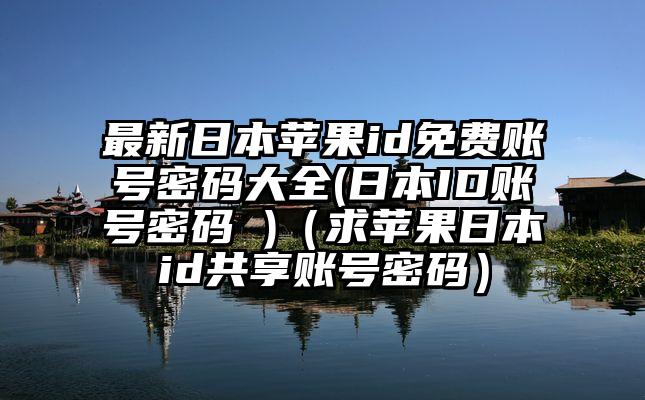 最新日本苹果id免费账号密码大全(日本ID账号密码 )（求苹果日本id共享账号密码）