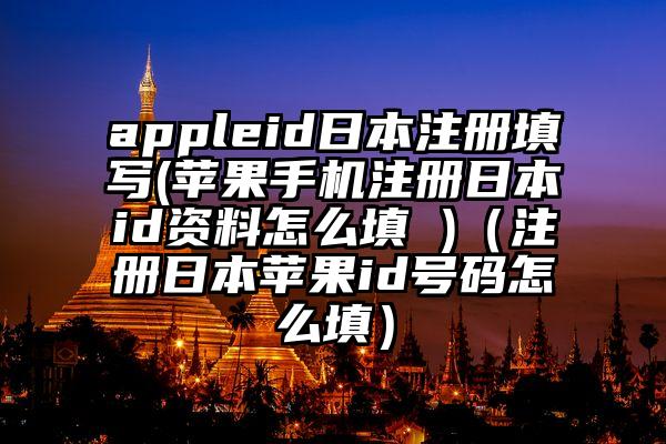 appleid日本注册填写(苹果手机注册日本id资料怎么填 )（注册日本苹果id号码怎么填）