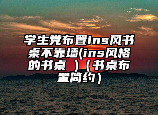 学生党布置ins风书桌不靠墙(ins风格的书桌 )（书桌布置简约）