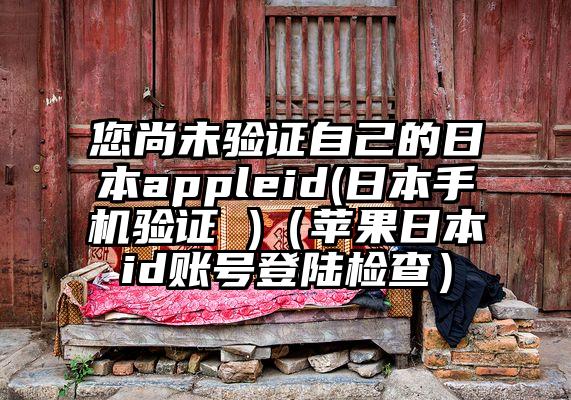 您尚未验证自己的日本appleid(日本手机验证 )（苹果日本id账号登陆检查）