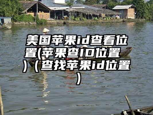 美国苹果id查看位置(苹果查ID位置 )（查找苹果id位置）