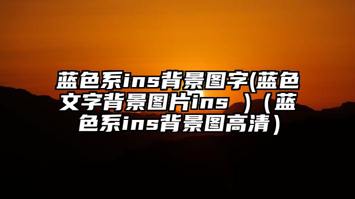 蓝色系ins背景图字(蓝色文字背景图片ins )（蓝色系ins背景图高清）
