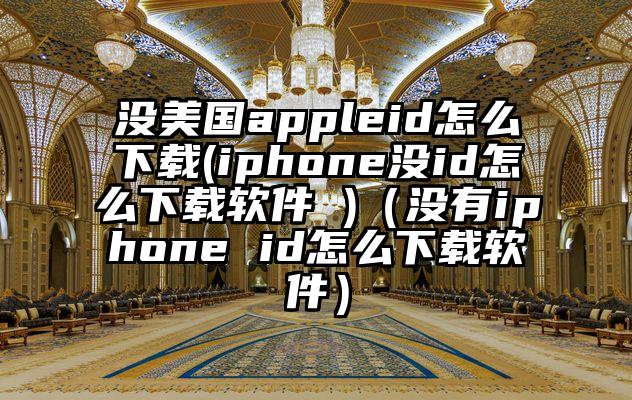 没美国appleid怎么下载(iphone没id怎么下载软件 )（没有iphone id怎么下载软件）