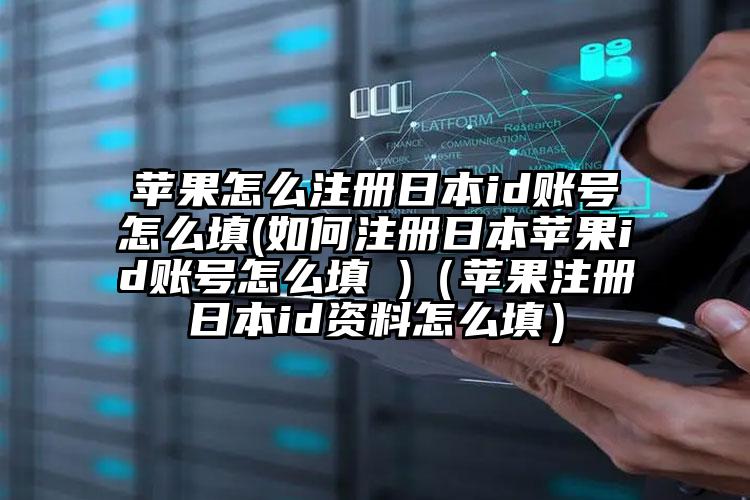 苹果怎么注册日本id账号怎么填(如何注册日本苹果id账号怎么填 )（苹果注册日本id资料怎么填）