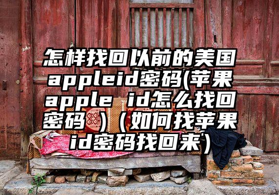 怎样找回以前的美国appleid密码(苹果apple id怎么找回密码 )（如何找苹果id密码找回来）