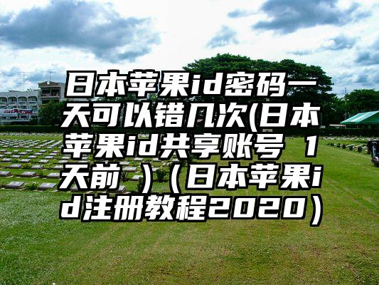 日本苹果id密码一天可以错几次(日本苹果id共享账号 1天前 )（日本苹果id注册教程2020）