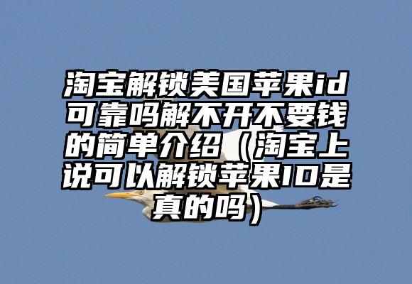 淘宝解锁美国苹果id可靠吗解不开不要钱的简单介绍（淘宝上说可以解锁苹果ID是真的吗）