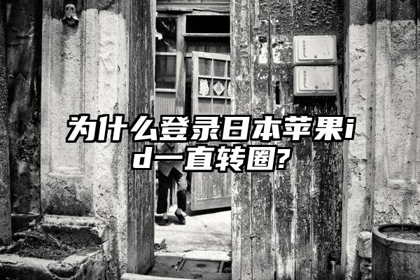 为什么登录日本苹果id一直转圈?