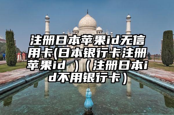 注册日本苹果id无信用卡(日本银行卡注册苹果id )(注册日本id不用银行卡)