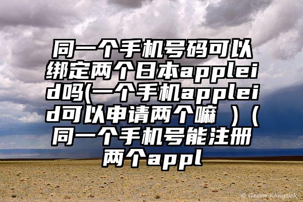 同一个手机号码可以绑定两个日本appleid吗(一个手机appleid可以申请两个嘛 )（同一个手机号能注册两个appl