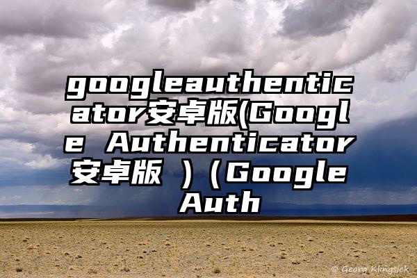 googleauthenticator安卓版(Google Authenticator安卓版 )（Google Auth