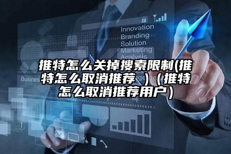 推特怎么关掉搜索限制(推特怎么取消推荐 )（推特怎么取消推荐用户）