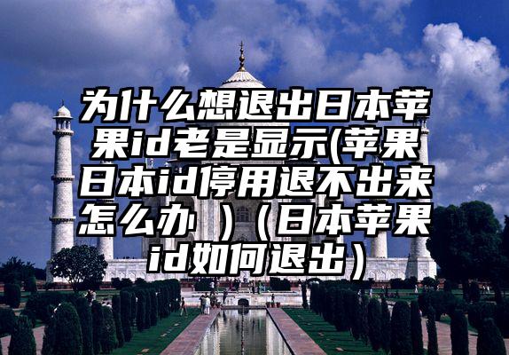 为什么想退出日本苹果id老是显示(苹果日本id停用退不出来怎么办 )（日本苹果id如何退出）