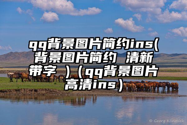 qq背景图片简约ins(背景图片简约 清新带字 )(qq背景图片高清ins)