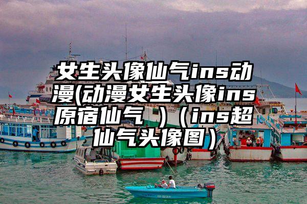 女生头像仙气ins动漫(动漫女生头像ins原宿仙气 )（ins超仙气头像图）