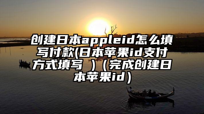 创建日本appleid怎么填写付款(日本苹果id支付方式填写 )（完成创建日本苹果id）